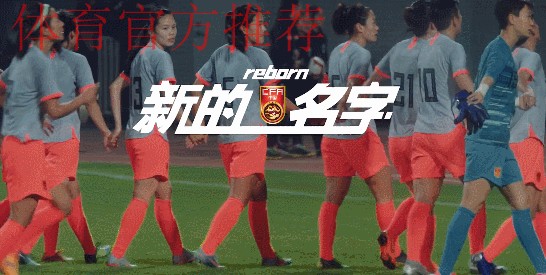 中国足协中国之队系列纪录片发布 《新的名字》讲述新一届中国女足和当代中国女孩的故事